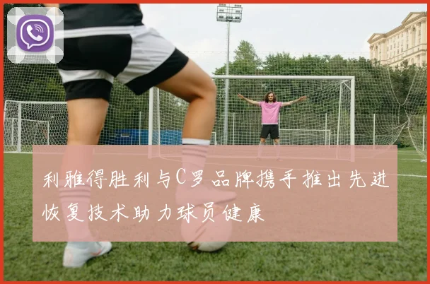 利雅得胜利与C罗品牌携手推出先进恢复技术助力球员健康