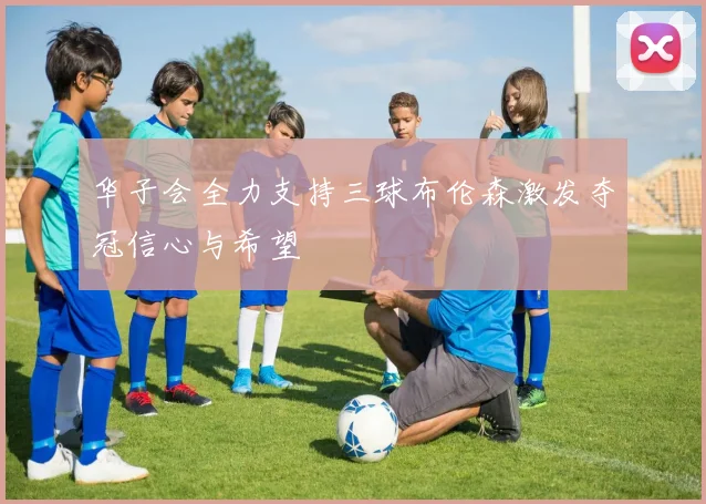 华子会全力支持三球布伦森激发夺冠信心与希望