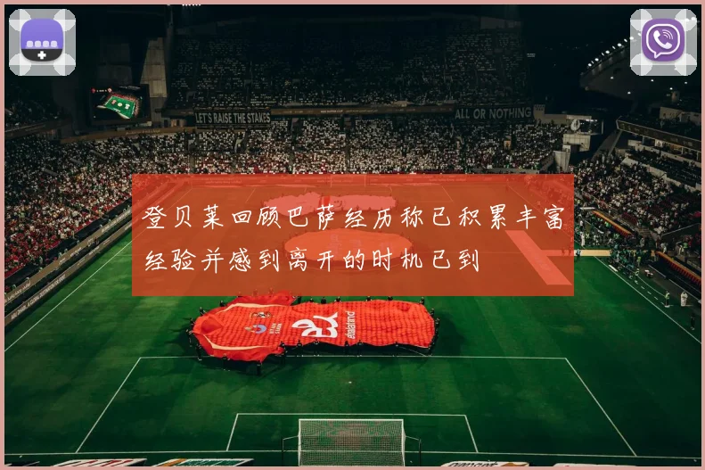 登贝莱回顾巴萨经历称已积累丰富经验并感到离开的时机已到