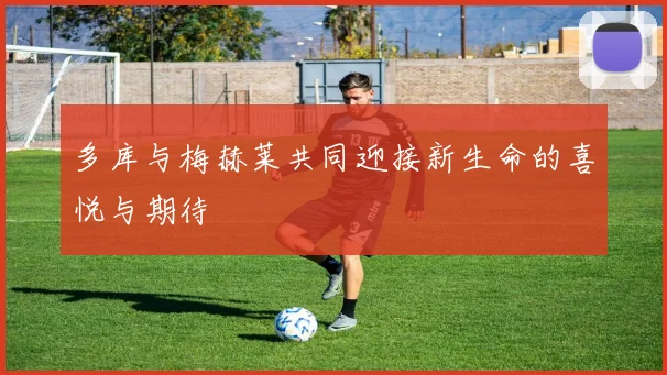 多库与梅赫莱共同迎接新生命的喜悦与期待