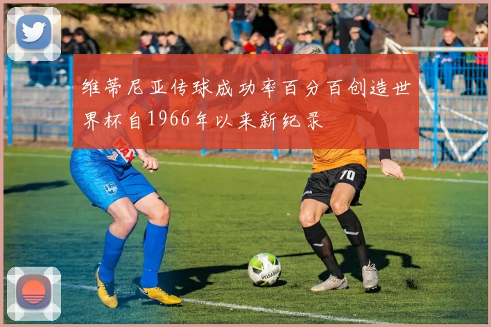 维蒂尼亚传球成功率百分百创造世界杯自1966年以来新纪录