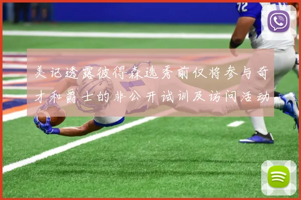 美记透露彼得森选秀前仅将参与奇才和爵士的非公开试训及访问活动