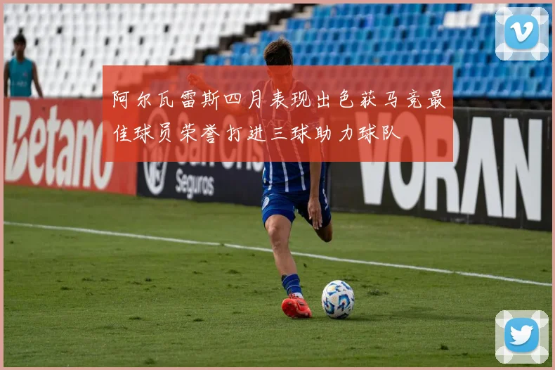 阿尔瓦雷斯四月表现出色获马竞最佳球员荣誉打进三球助力球队