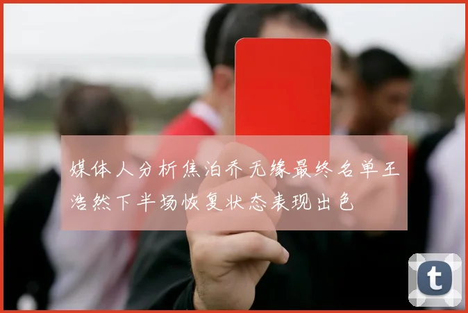媒体人分析焦泊乔无缘最终名单王浩然下半场恢复状态表现出色